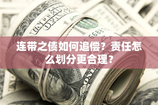 武汉连带之债如何追偿？责任怎么划分更合理？