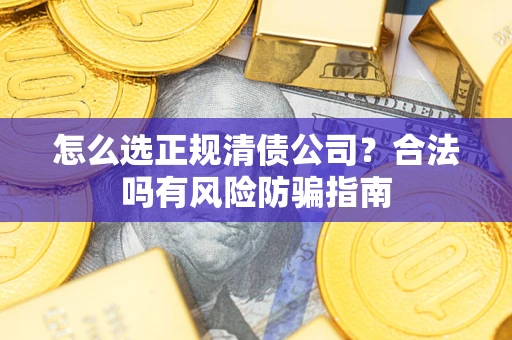 武汉怎么选正规清债公司？合法吗有风险防骗指南