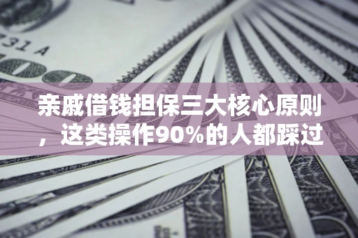 武汉亲戚借钱担保三大核心原则，这类操作90%的人都踩过坑！附法院判决案例