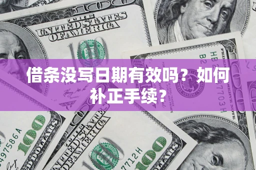 武汉借条没写日期有效吗？如何补正手续？