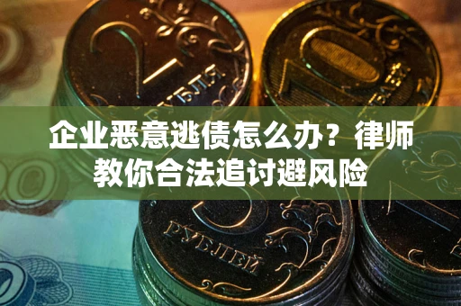 武汉企业恶意逃债怎么办？律师教你合法追讨避风险