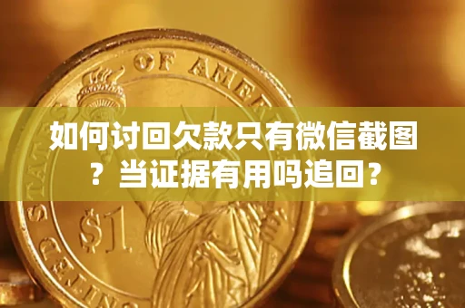 武汉如何讨回欠款只有微信截图？当证据有用吗追回？