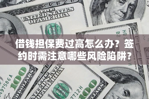 武汉借钱担保费过高怎么办？签约时需注意哪些风险陷阱？