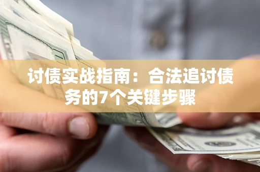 武汉讨债实战指南：合法追讨债务的7个关键步骤