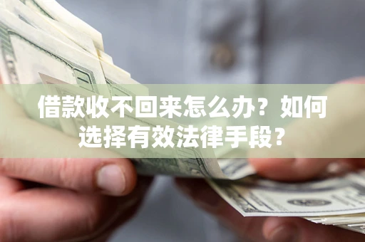 武汉借款收不回来怎么办？如何选择有效法律手段？