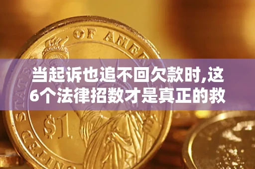 武汉当起诉也追不回欠款时,这6个法律招数才是真正的救命稻草