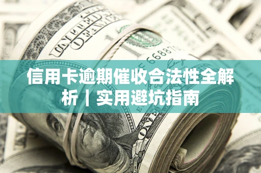 武汉信用卡逾期催收合法性全解析｜实用避坑指南
