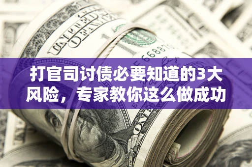 武汉打官司讨债必要知道的3大风险，专家教你这么做成功率飙升
