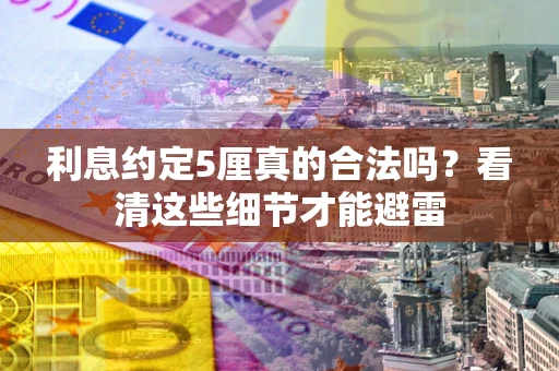 武汉利息约定5厘真的合法吗？看清这些细节才能避雷