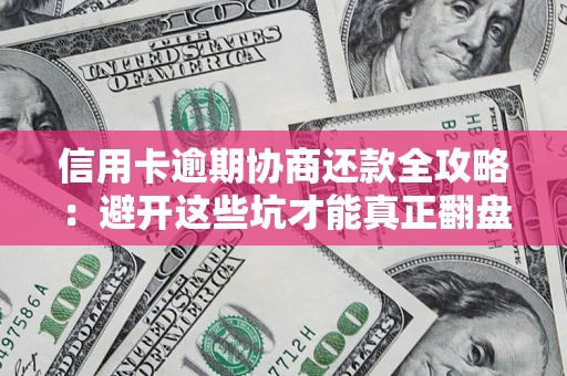 武汉信用卡逾期协商还款全攻略：避开这些坑才能真正翻盘