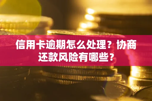 武汉信用卡逾期怎么处理？协商还款风险有哪些？